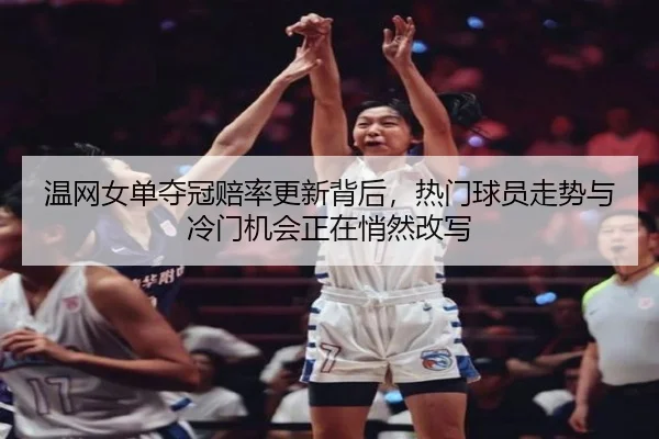 温网女单夺冠赔率更新背后，热门球员走势与冷门机会正在悄然改写